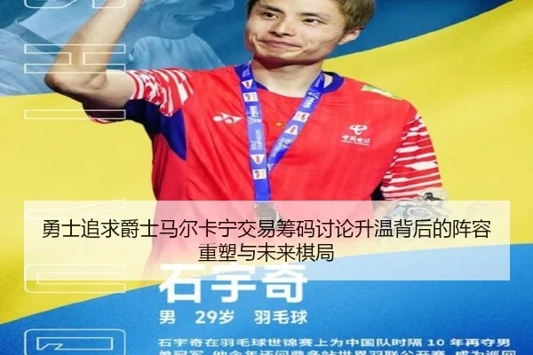 勇士追求爵士马尔卡宁交易筹码讨论升温背后的阵容重塑与未来棋局 - kaiyun